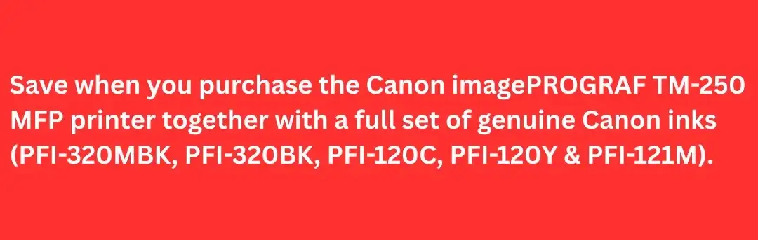 Canon imagePROGRAF TM-250 MFP printer with full set of Canon inks PFI-320MBK, PFI-320BK, PFI-120C, PFI-120Y, PFI-121M bundle promotion
